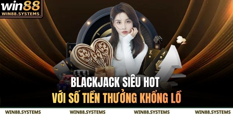 Blackjack siêu hot với số tiền thưởng khổng lồ