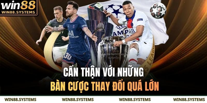 Cẩn thận với những bàn cược thay đổi quá lớn