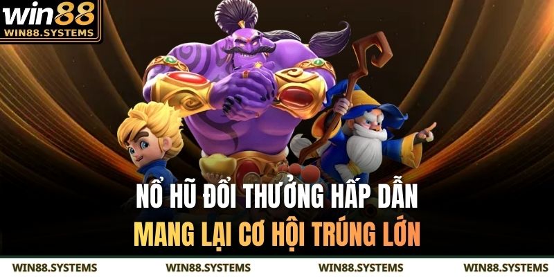 Nổ hũ đổi thưởng hấp dẫn, mang lại cơ hội trúng lớn